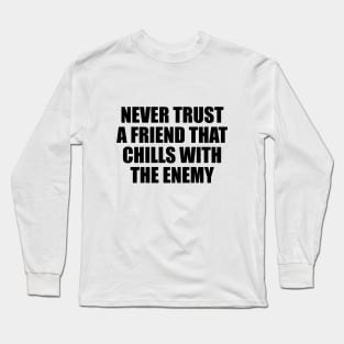 Never trust a friend that chills with the enemy Long Sleeve T-Shirt